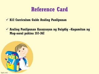 Reference Card
 K12 Curriculum Guide Araling Panlipunan
 Araling Panlipunan Kasaysayan ng Daigdig –Kagamitan ng
Mag-aaral pahina 357-362
 