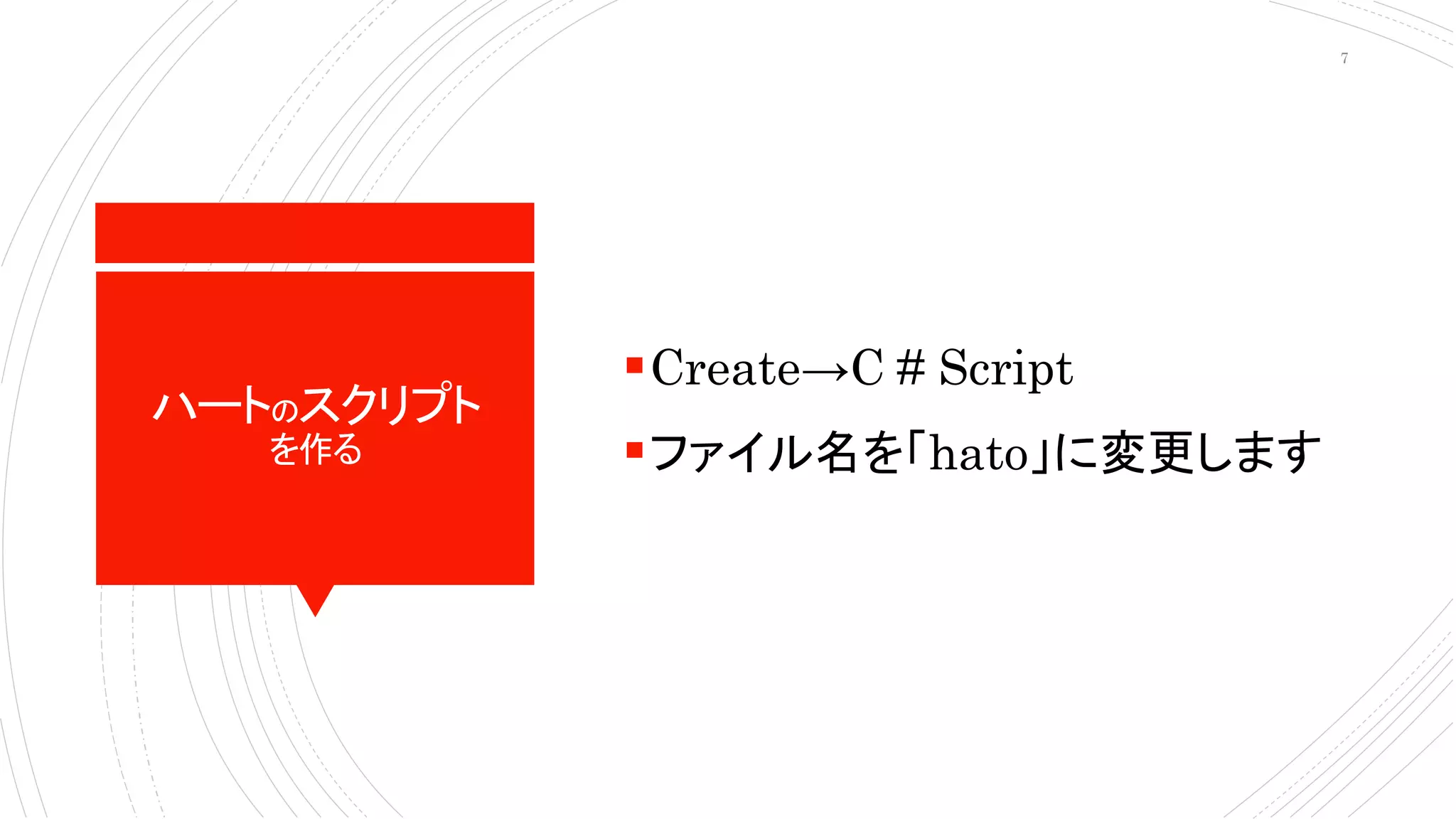 ハートのスクリプト
を作る
Create→C # Script
ファイル名を「hato」に変更します
7
 