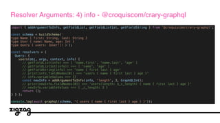 import { addArgumentToInfo, getFieldList, getFieldList1st, getFieldString } from '@croquiscom/crary-graphql';
const schema = buildSchema(`
type Name { first: String, last: String }
type User { name: Name, age: Int }
type Query { users: [User!]! }`);
const resolvers = {
Query: {
users(obj, args, context, info) {
// getFieldList(info) === [ 'name.first', 'name.last', 'age' ]
// getFieldList1st(info)) === [ 'name', 'age' ]
// getFieldString(info) === 'name { first last } age'
// print(info.fieldNodes[0]) === 'users { name { first last } age }'
// info.variableValues === {}
const newInfo = addArgumentToInfo(info, 'length', 3, GraphQLInt);
// print(newInfo.fieldNodes[0]) === 'users(length: $_c_length) { name { first last } age }'
// newInfo.variableValues === { _c_length: 3 }
return [];
} } };
console.log(await graphql(schema, '{ users { name { first last } age } }'));
Resolver Arguments: 4) info - @croquiscom/crary-graphql
 