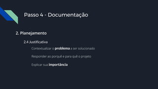 2. Planejamento
2.4 Justificativa
Contextualizar o problema a ser solucionado
Responder ao porquê e para quê o projeto
Explicar sua importância
Passo 4 - Documentação
 