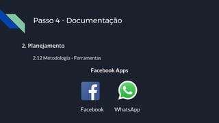 2. Planejamento
2.12 Metodologia - Ferramentas
Facebook Apps
Facebook WhatsApp
Passo 4 - Documentação
 