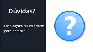 Dúvidas?
Faça agora ou calem-se
para sempre!
 