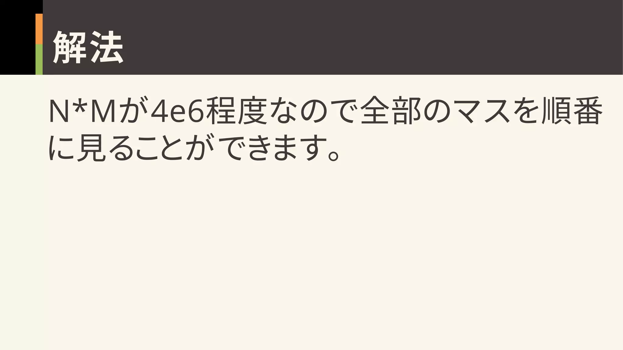 解法
N*Mが4e6程度なので全部のマスを順番
に見ることができます。
 