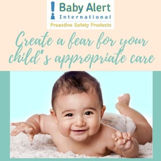 Create a fear for your
child’s appropriate care
 