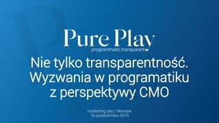 Nie tylko transparentność.
Wyzwania w programatiku
z perspektywy CMO
marketing day / Warsaw
16 października 2019
 