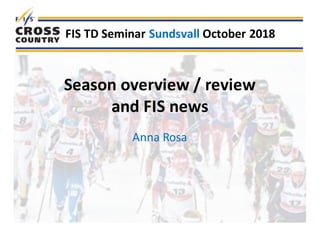 Season	overview	/	review
and	FIS	news
Anna	Rosa
FIS	TD	Seminar	Sundsvall October	2018
 