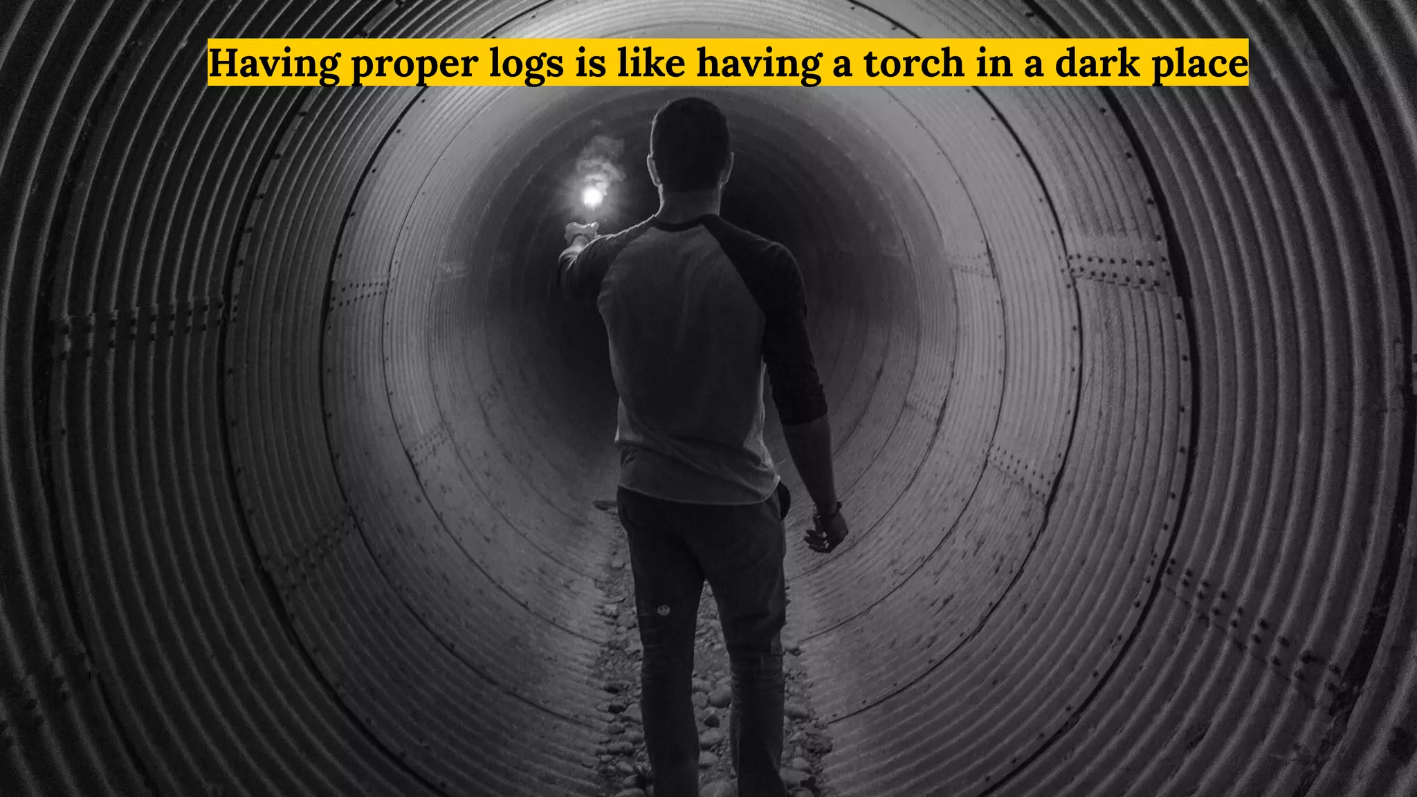 Having proper logs is like having a torch in a dark place
 