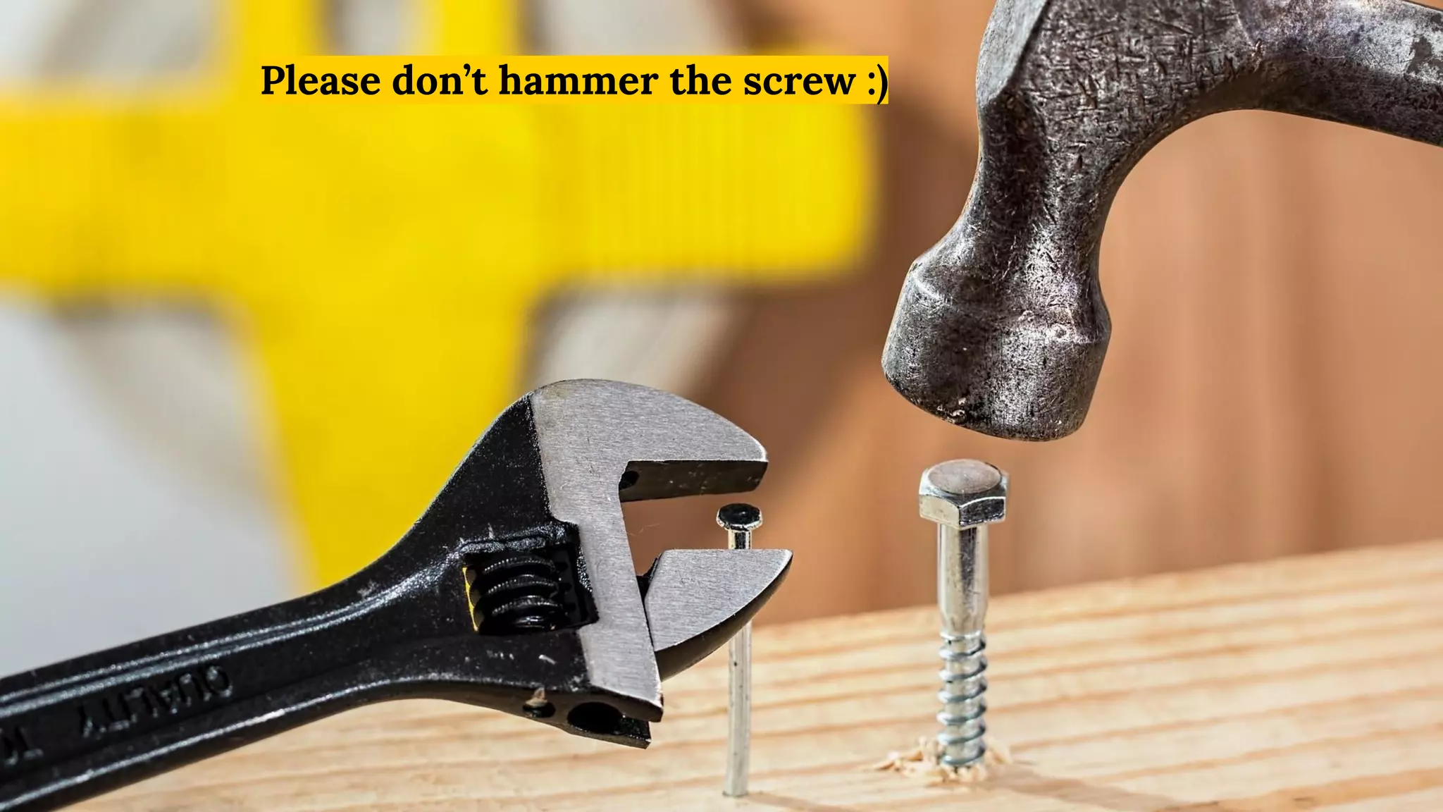 Please don’t hammer the screw :)
 