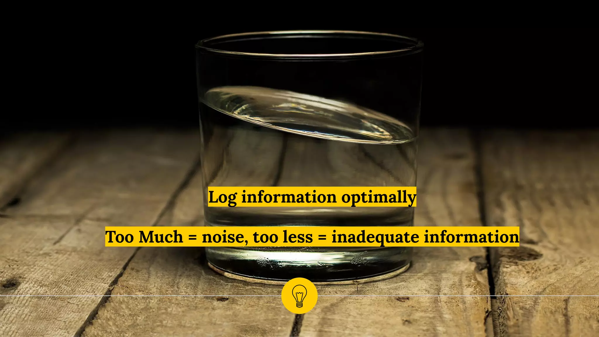 Log information optimally
Too Much = noise, too less = inadequate information
 