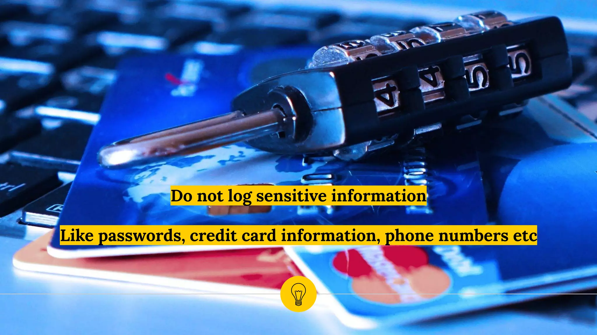 Do not log sensitive information
Like passwords, credit card information, phone numbers etc
 
