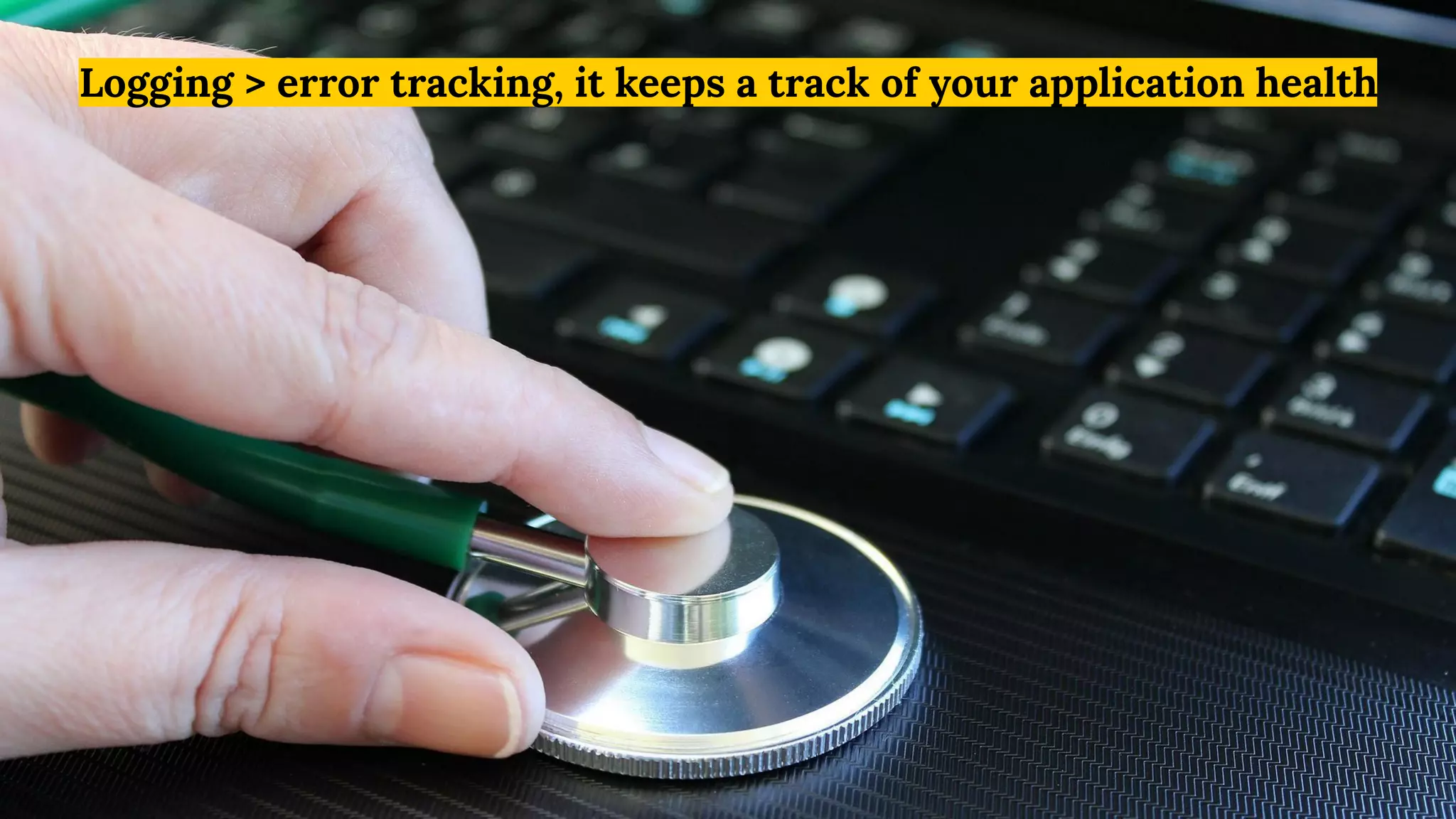 Logging > error tracking, it keeps a track of your application health
 