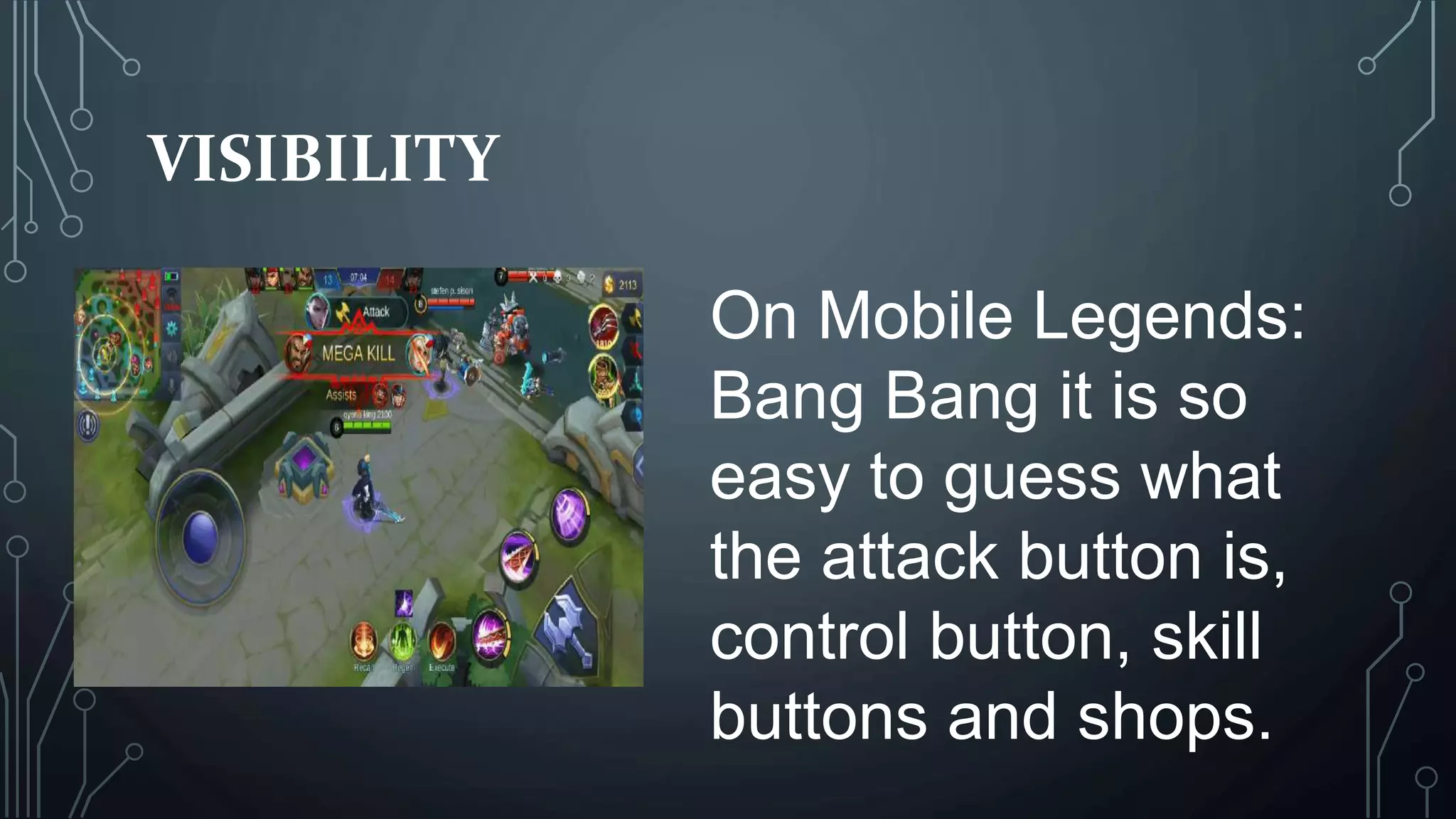 VISIBILITY
On Mobile Legends:
Bang Bang it is so
easy to guess what
the attack button is,
control button, skill
buttons and shops.
 