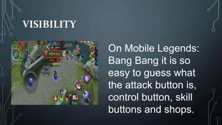 VISIBILITY
On Mobile Legends:
Bang Bang it is so
easy to guess what
the attack button is,
control button, skill
buttons and shops.
 