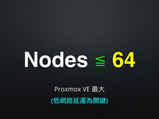 Nodes ≦ 64
Proxmox VE 最大
(低網路延遲為關鍵)
 