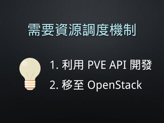 需要資源調度機制
1. 利用 PVE API 開發
2. 移至 OpenStack
 