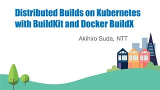 Tibor Vass, Docker
Akihiro Suda, NTT
Akihiro Suda, NTT
Distributed Builds on Kubernetes
with BuildKit and Docker BuildX
1
 