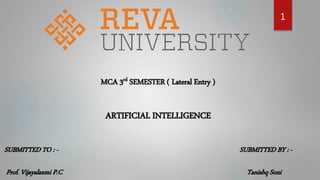 MCA 3rd SEMESTER ( Lateral Entry )
ARTIFICIAL INTELLIGENCE
SUBMITTED TO : -
Prof. Vijayalaxmi P.C
SUBMITTED BY : -
Tanishq Soni
1
 
