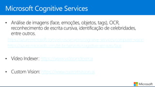 https://azure.microsoft.com/en-us/services/cognitive-services/computer-vision
https://azure.microsoft.com/pt-br/services/cognitive-services/face
https://www.videoindexer.ai
https://www.customvision.ai
 