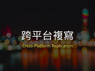 跨平台複寫
Cross-Platform Replication
 