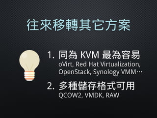 往來移轉其它方案
1. 同為 KVM 最為容易 
oVirt, Red Hat Virtualization, 
OpenStack, Synology VMM…
2. 多種儲存格式可用 
QCOW2, VMDK, RAW
 