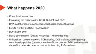 What happens 2020
• Consolidation – action!
• Increasing the collaboration SNIC, SUNET and RUT.
• DiVA-collaboration to co...