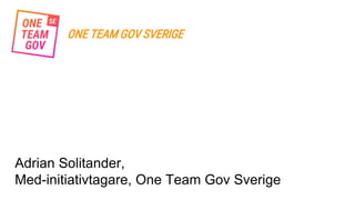 ONE TEAM GOV SVERIGE
Adrian Solitander,
Med-initiativtagare, One Team Gov Sverige
 