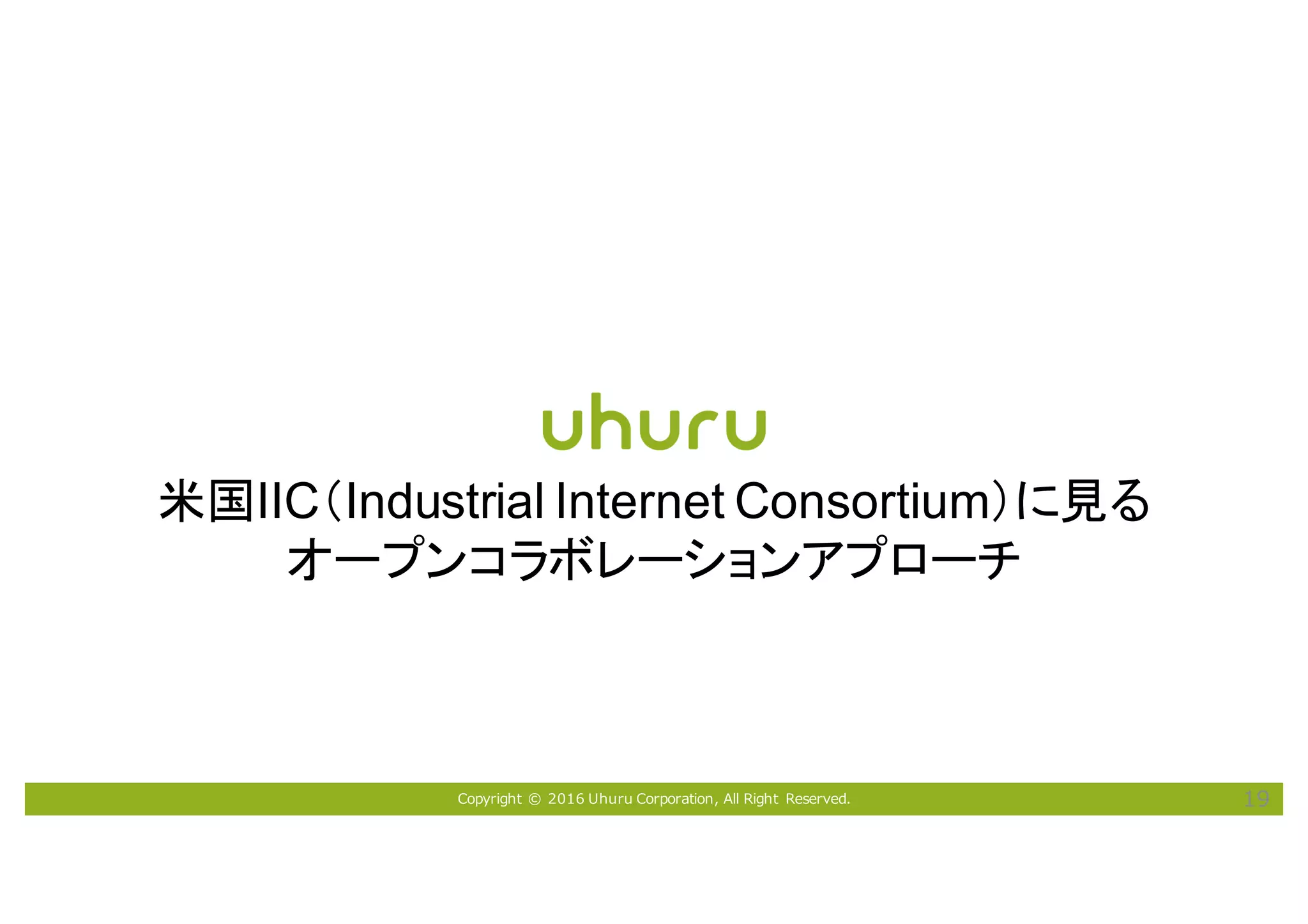 Copyright © 2016 Uhuru Corporation, All Right Reserved. 19
米国IIC（Industrial Internet Consortium）に見る
オープンコラボレーションアプローチ
 