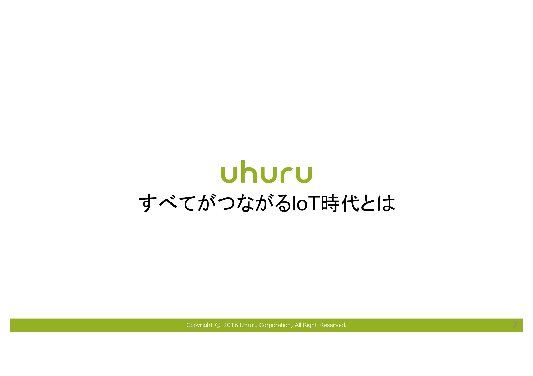 Copyright © 2016 Uhuru Corporation, All Right Reserved. 7
すべてがつながるIoT時代とは
 
