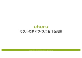 Copyright © 2016 Uhuru Corporation, All Right Reserved. 29
ウフルの新オフィスにおける共創
 