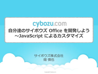 自分達のサイボウズOffice を開発しよう 
～JavaScript によるカスタマイズ 
サイボウズ株式会社 
畑慎也 
 