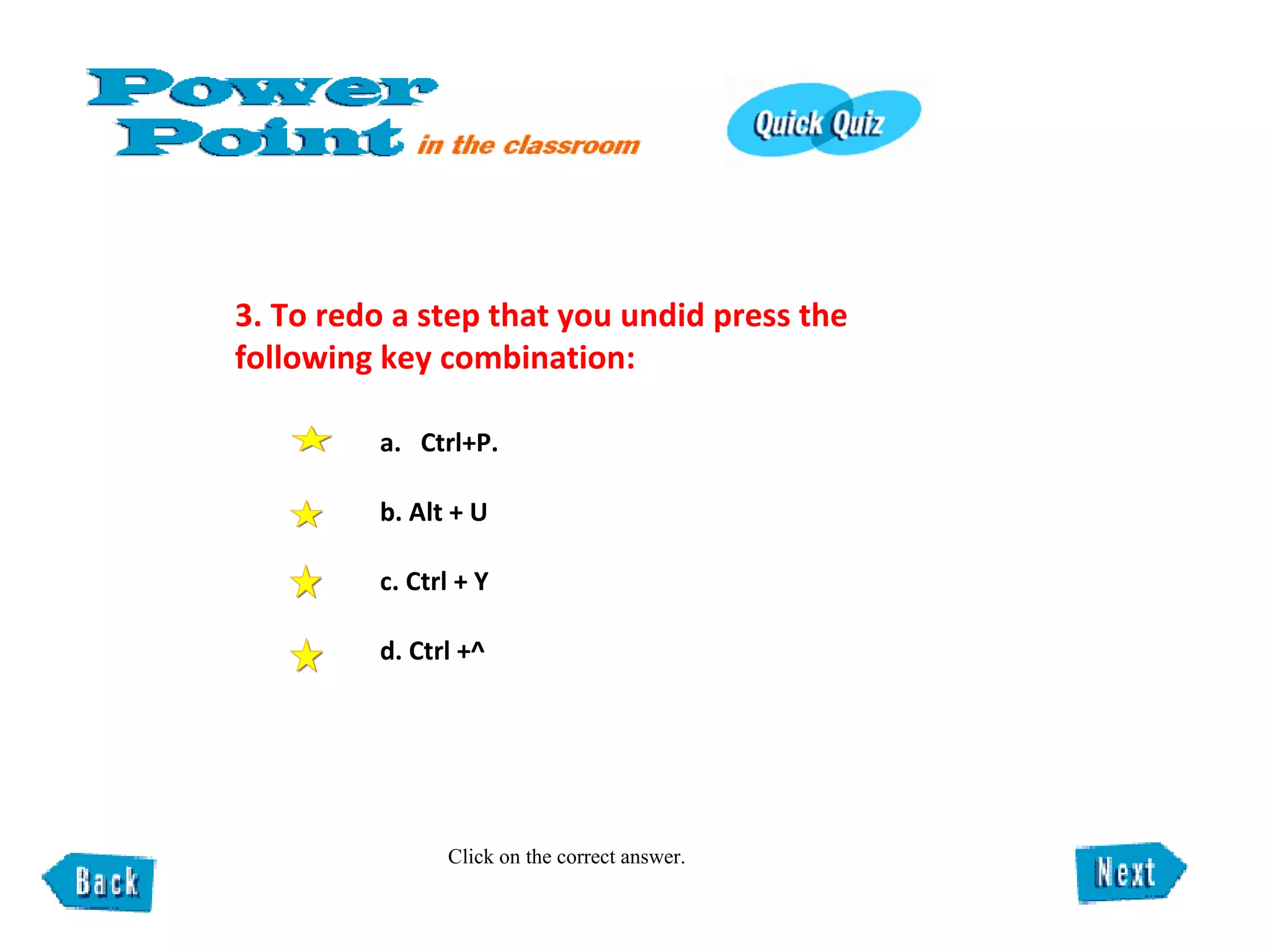 3. To redo a step that you undid press the following key combination: Click on the correct answer. a.  Ctrl+P.  b. Alt + U  c. Ctrl + Y  d. Ctrl +^ 
