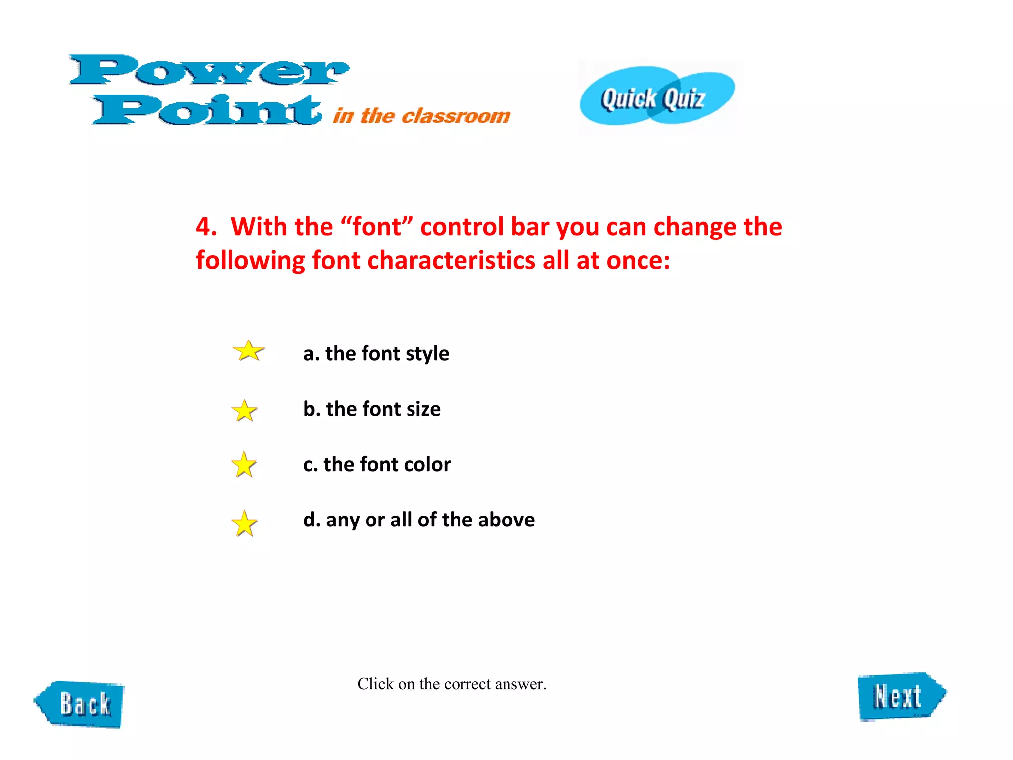 4.  With the “font” control bar you can change the following font characteristics all at once:  Click on the correct answer. a. the font style  b. the font size  c. the font color  d. any or all of the above 