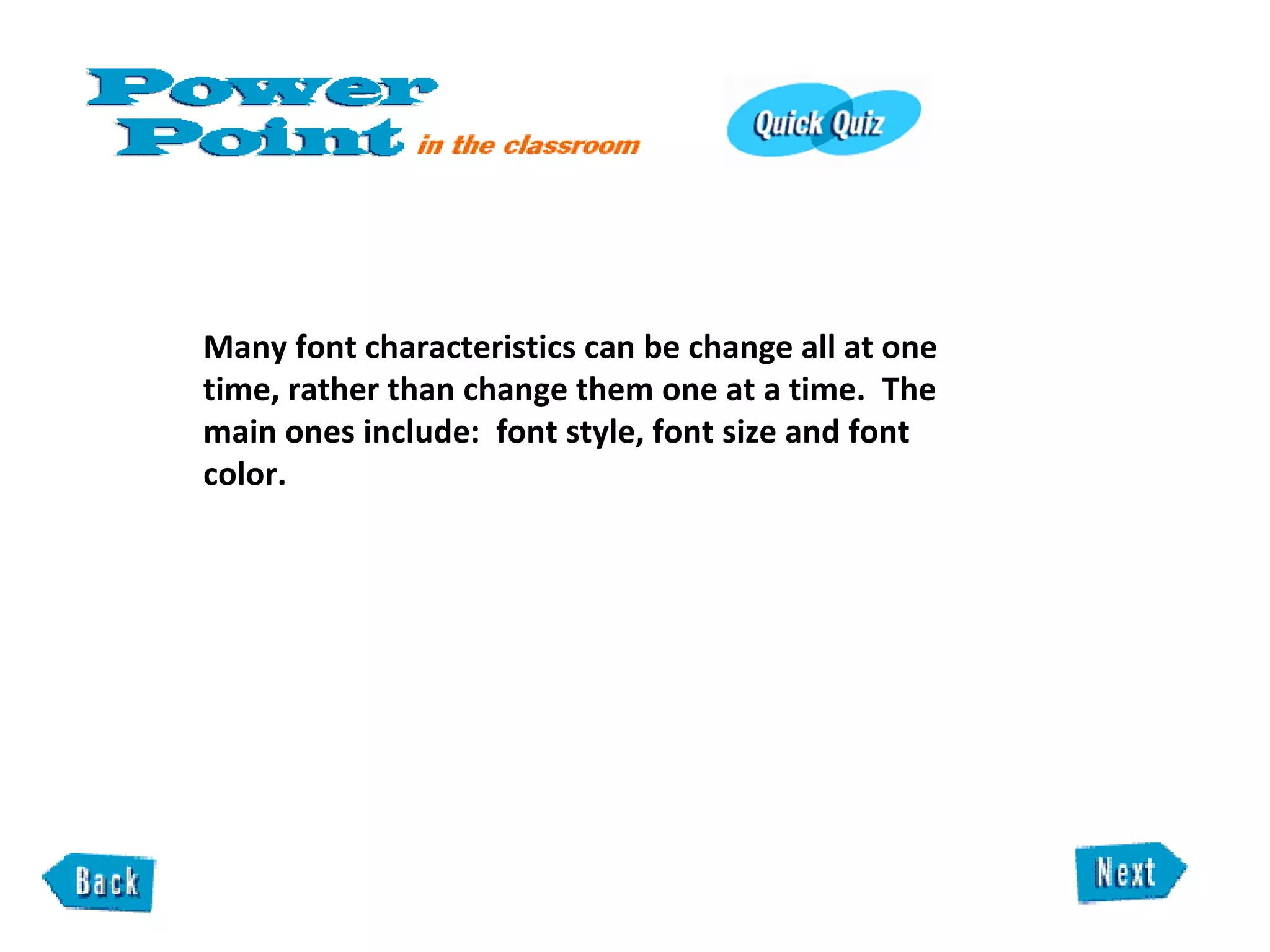 Many font characteristics can be change all at one time, rather than change them one at a time.  The main ones include:  font style, font size and font color.  