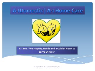 It Takes Two Helping Hands and a Golden Heart to
Serve Others™
© 2013 A-1 Domestic Professional Services, Inc.
 
