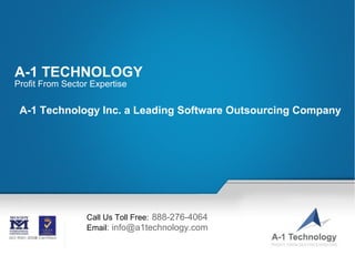 A-1 TECHNOLOGY
Profit From Sector Expertise


 A-1 Technology Inc. a Leading Software Outsourcing Company




                    Call Us Toll Free: 888-276-4064
                    Email: info@a1technology.com

                                                             Call Us Toll Free:   888-276-4064
               Email at: info@a1technology.com   ©2003-2009 A-1 Technology, Inc. www.a1technology.com All Rights Reserved.
 