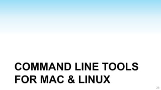 COMMAND LINE TOOLS
FOR MAC & LINUX
                     25
 