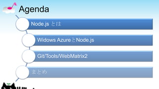 Agenda
  Node.js とは


    Widows AzureとNode.js


    Git/Tools/WebMatrix2


  まとめ
 