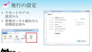 発行の設定
• リモートタブ の
  設定から
• 管理ポータル経由なら
  初期設定済み




               41
 