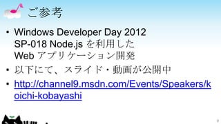 ご参考
• Windows Developer Day 2012
  SP-018 Node.js を利用した
  Web アプリケーション開発
• 以下にて、スライド・動画が公開中
• http://channel9.msdn.com/Events/Speakers/k
  oichi-kobayashi

                                               9
 
