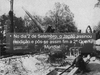 No dia 2 de Setembro, o Japão assinou rendição e pôs-se assim fim a 2ª Guerra Mundial. 