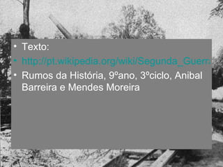 Texto: http://pt.wikipedia.org/wiki/Segunda_Guerra_Mundial Rumos da História, 9ºano, 3ºciclo, Anibal Barreira e Mendes Moreira 