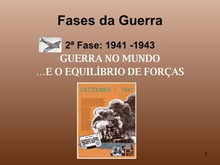 Fases da Guerra 2ª Fase: 1941 -1943 GUERRA NO MUNDO … E O EQUILÍBRIO DE FORÇAS 