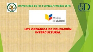 Universidad de las Fuerzas Armadas ESPE
LEY ORGÁNICA DE EDUCACIÓN
INTERCULTURAL
 