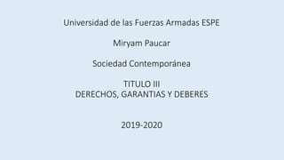 Universidad de las Fuerzas Armadas ESPE
Miryam Paucar
Sociedad Contemporánea
TITULO III
DERECHOS, GARANTIAS Y DEBERES
2019-2020
 