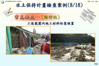 行政院農業委員會水土保持局 優質、效率、團隊
114
工區範圍內施工材料任意堆置
水土保持計畫檢查案例(8/18)
 