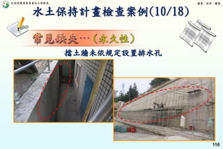 行政院農業委員會水土保持局 優質、效率、團隊
116
擋土牆未依規定設置排水孔
水土保持計畫檢查案例(10/18)
 