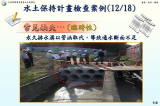 行政院農業委員會水土保持局 優質、效率、團隊
118
永久排水溝以管涵取代，導致通水斷面不足
水土保持計畫檢查案例(12/18)
 