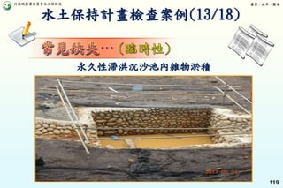 行政院農業委員會水土保持局 優質、效率、團隊
119
永久性滯洪沉沙池內雜物淤積
水土保持計畫檢查案例(13/18)
 