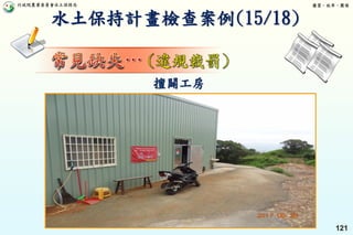 行政院農業委員會水土保持局 優質、效率、團隊
121
擅闢工房
水土保持計畫檢查案例(15/18)
 