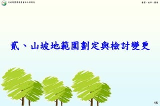 行政院農業委員會水土保持局 優質、效率、團隊
15
貳、山坡地範圍劃定與檢討變更
 